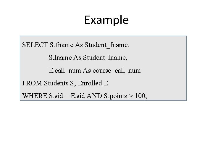 Example SELECT S. fname As Student_fname, S. lname As Student_lname, E. call_num As course_call_num