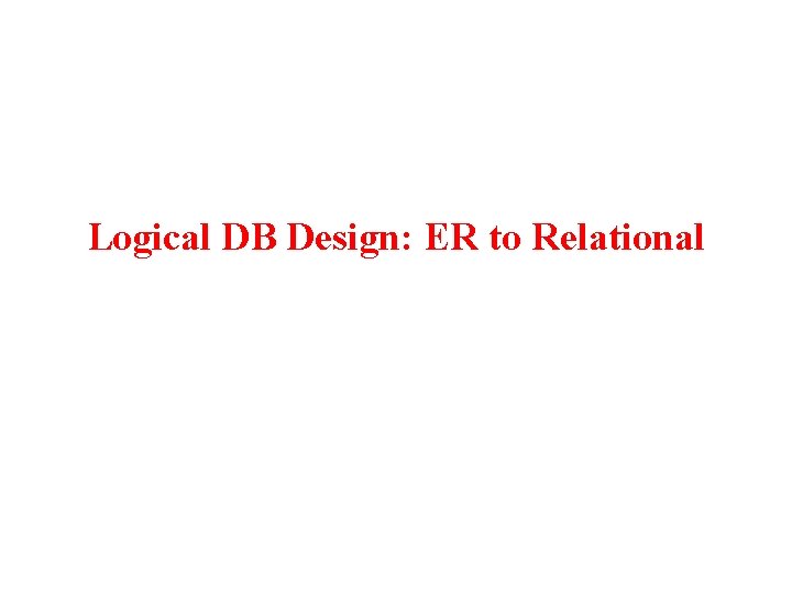 Logical DB Design: ER to Relational 