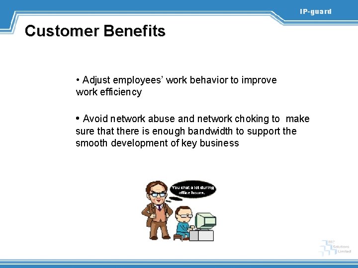 IP-guard Customer Benefits • Adjust employees’ work behavior to improve work efficiency • Avoid