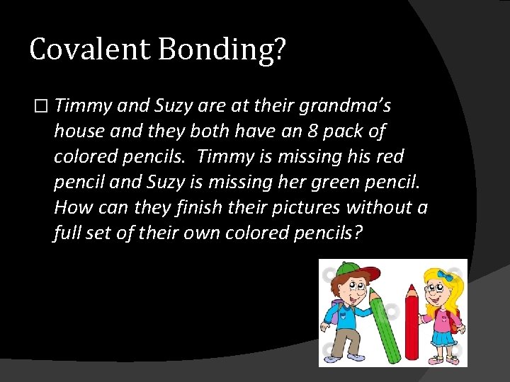 Covalent Bonding? � Timmy and Suzy are at their grandma’s house and they both