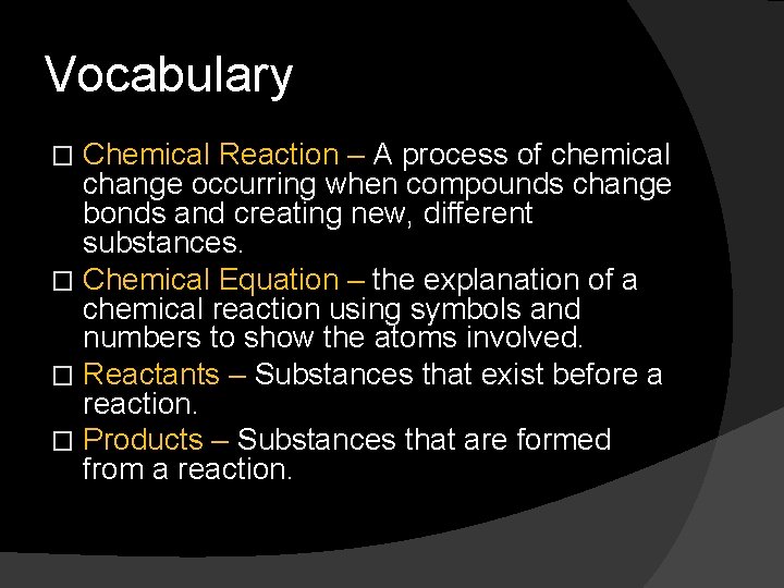 Vocabulary Chemical Reaction – A process of chemical change occurring when compounds change bonds