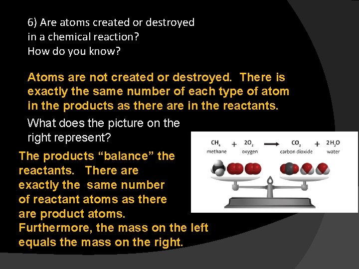 6) Are atoms created or destroyed in a chemical reaction? How do you know?