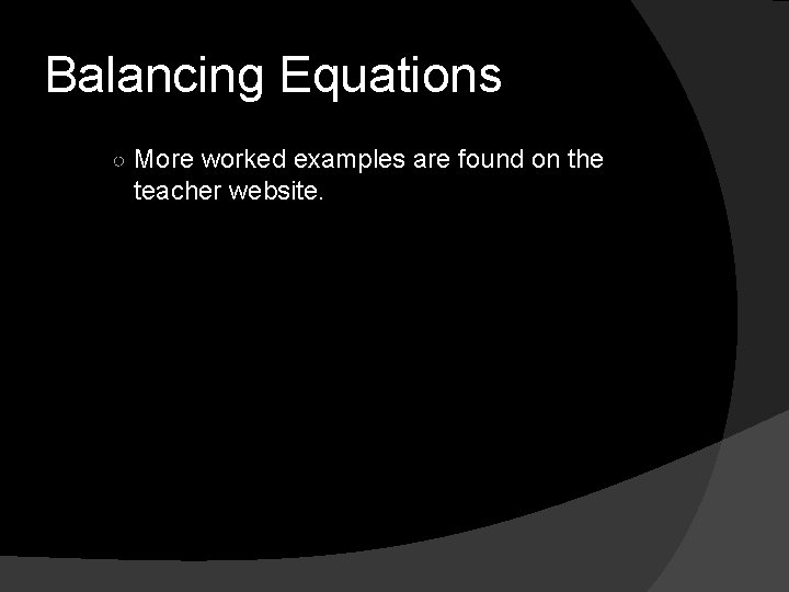 Balancing Equations ○ More worked examples are found on the teacher website. 