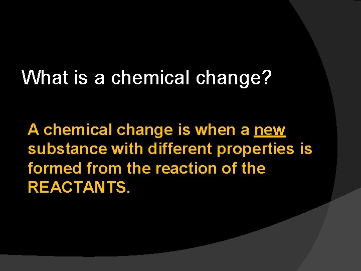 What is a chemical change? A chemical change is when a new substance with