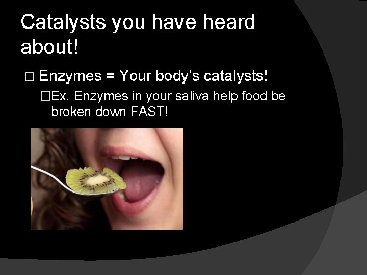 Catalysts you have heard about! � Enzymes = Your body’s catalysts! �Ex. Enzymes in