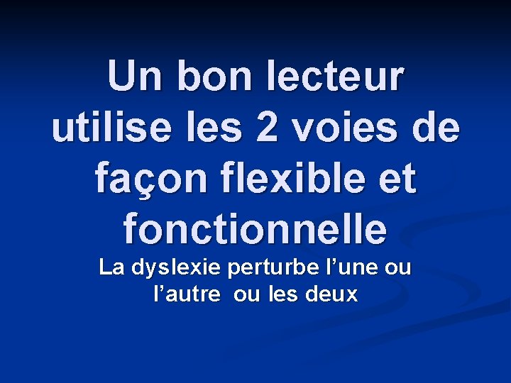 Un bon lecteur utilise les 2 voies de façon flexible et fonctionnelle La dyslexie