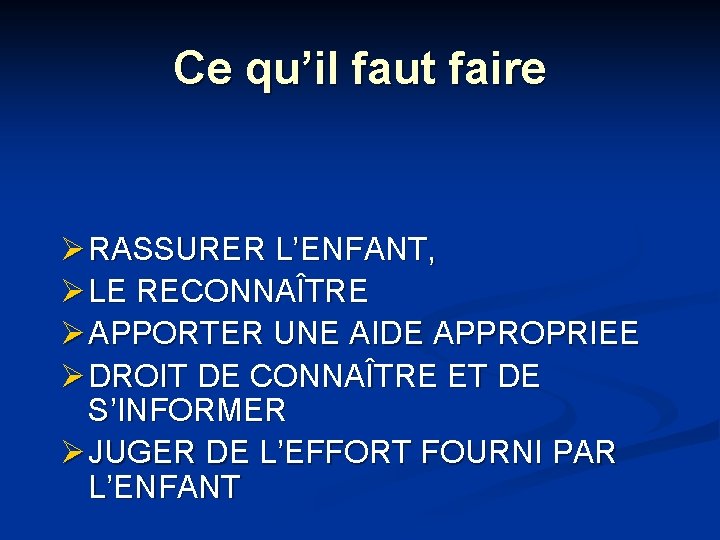 Ce qu’il faut faire Ø RASSURER L’ENFANT, Ø LE RECONNAÎTRE Ø APPORTER UNE AIDE