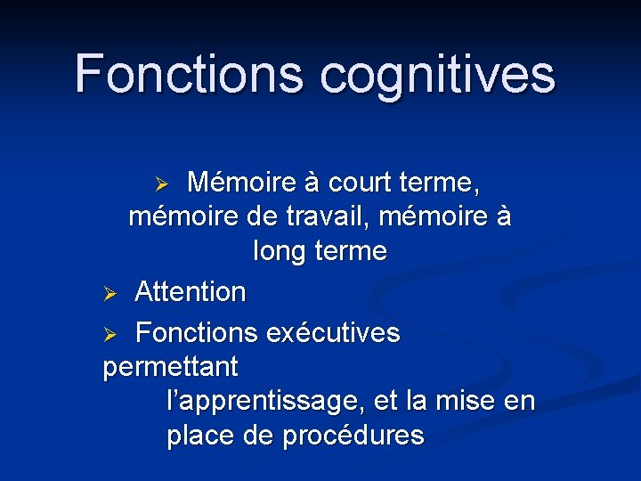 Fonctions cognitives Ø Mémoire à court terme, mémoire de travail, mémoire à long terme