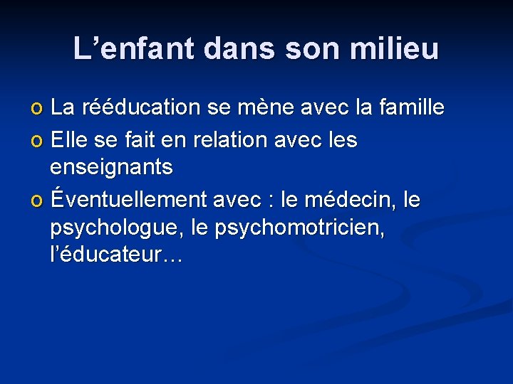 L’enfant dans son milieu o La rééducation se mène avec la famille o Elle