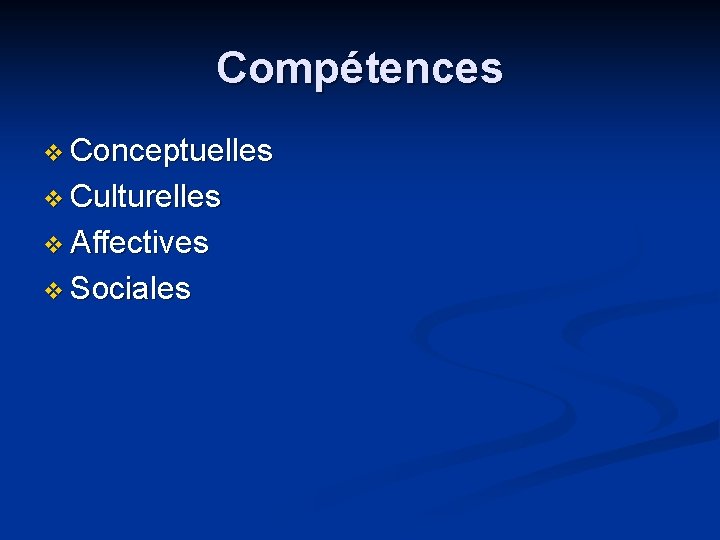 Compétences v Conceptuelles v Culturelles v Affectives v Sociales 