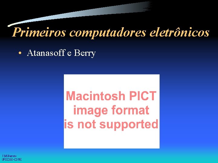 Primeiros computadores eletrônicos • Atanasoff e Berry J. M. Barreto UFC�SC-�INE 