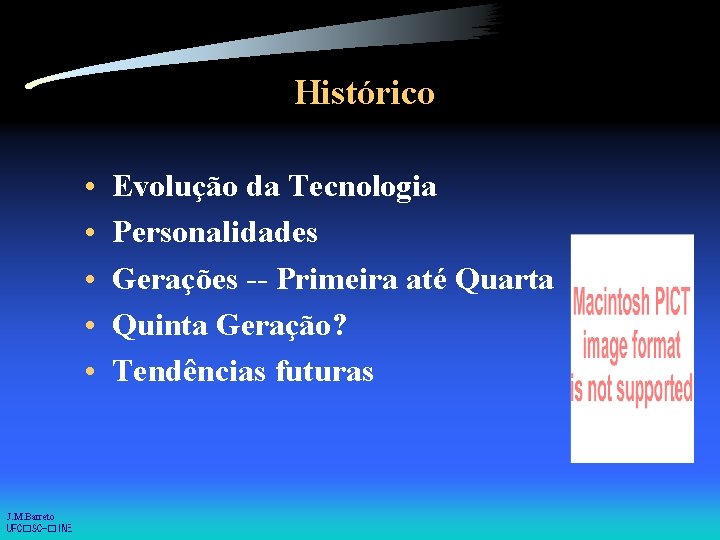 Histórico • • • J. M. Barreto UFC�SC-�INE Evolução da Tecnologia Personalidades Gerações --