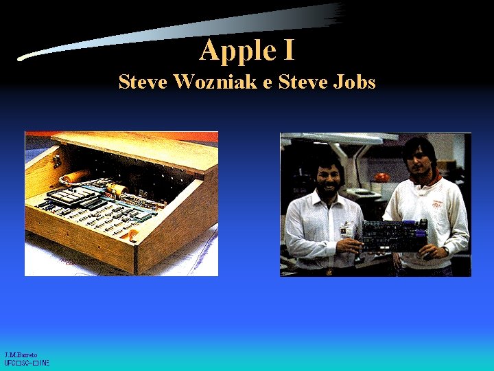 Apple I Steve Wozniak e Steve Jobs J. M. Barreto UFC�SC-�INE 