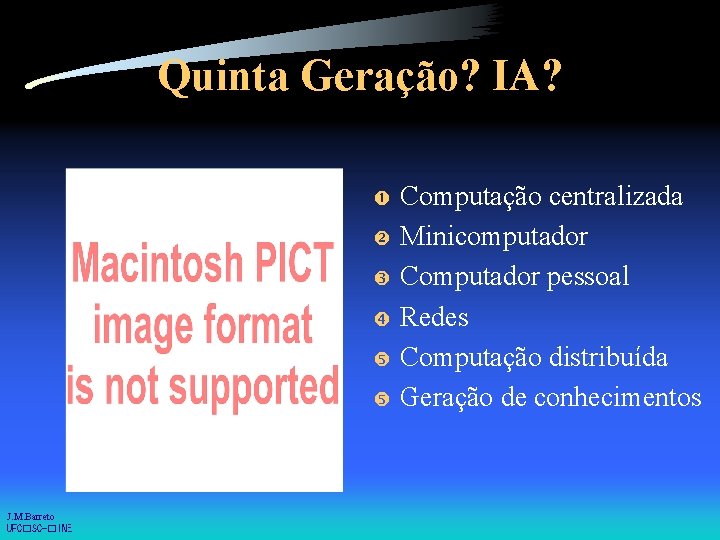 Quinta Geração? IA? J. M. Barreto UFC�SC-�INE Computação centralizada Minicomputador Computador pessoal Redes Computação