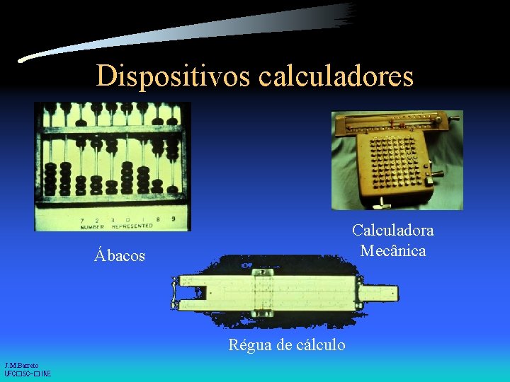 Dispositivos calculadores Calculadora Mecânica Ábacos Régua de cálculo J. M. Barreto UFC�SC-�INE 