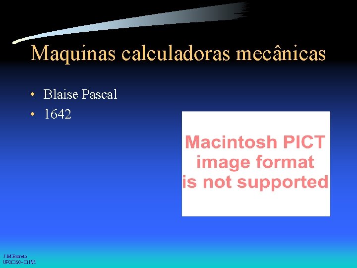 Maquinas calculadoras mecânicas • Blaise Pascal • 1642 J. M. Barreto UFC�SC-�INE 