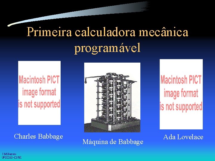 Primeira calculadora mecânica programável Charles Babbage J. M. Barreto UFC�SC-�INE Máquina de Babbage Ada
