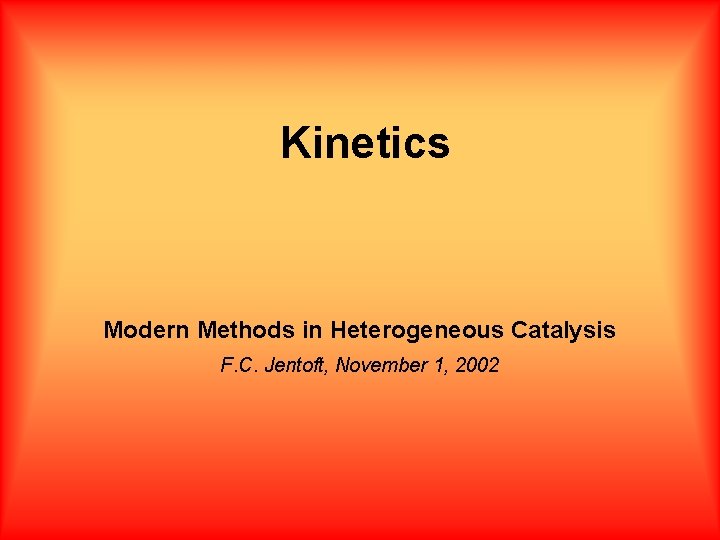 Kinetics Modern Methods in Heterogeneous Catalysis F. C. Jentoft, November 1, 2002 