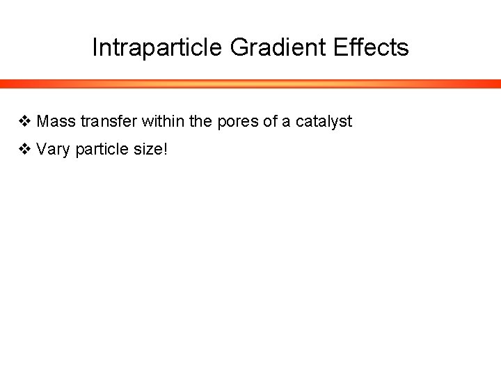 Intraparticle Gradient Effects v Mass transfer within the pores of a catalyst v Vary