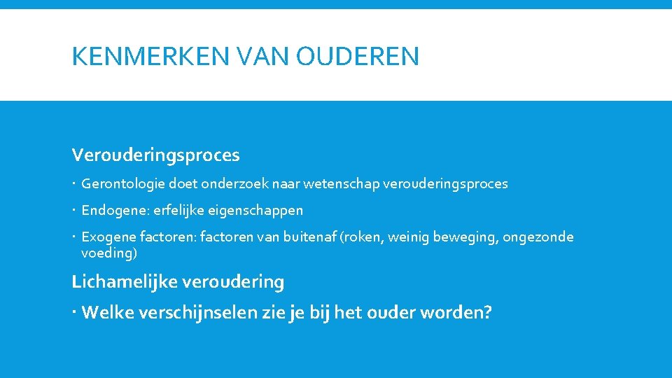 KENMERKEN VAN OUDEREN Verouderingsproces Gerontologie doet onderzoek naar wetenschap verouderingsproces Endogene: erfelijke eigenschappen Exogene