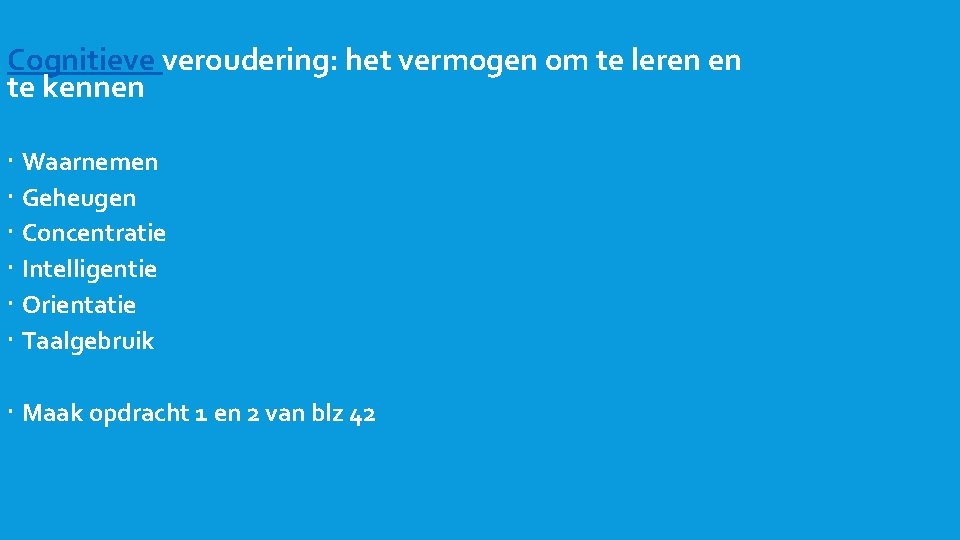 Cognitieve veroudering: het vermogen om te leren en te kennen Waarnemen Geheugen Concentratie Intelligentie