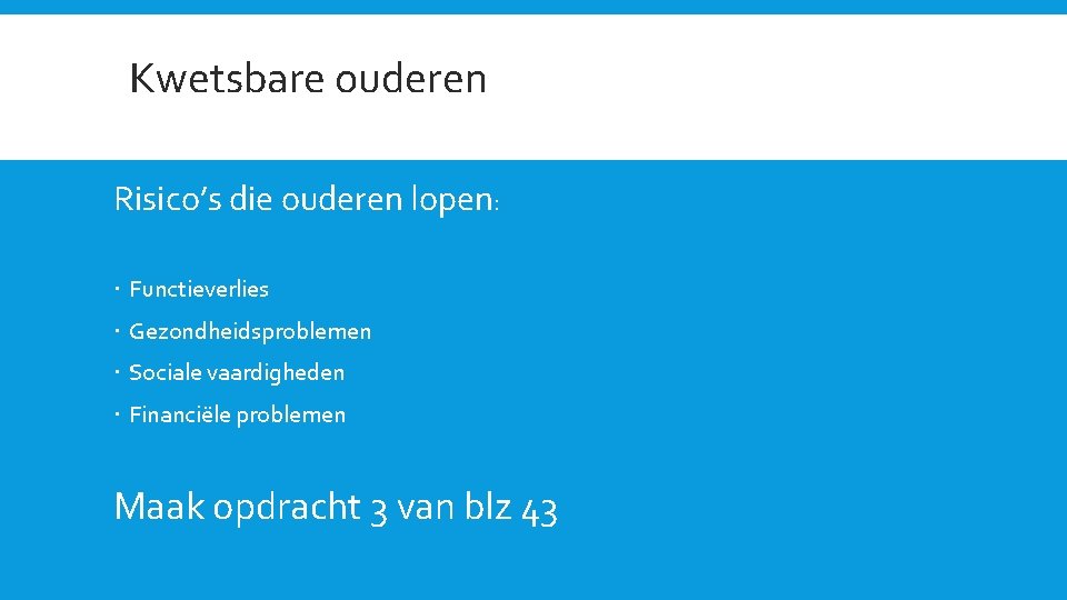  Kwetsbare ouderen Risico’s die ouderen lopen: Functieverlies Gezondheidsproblemen Sociale vaardigheden Financiële problemen Maak