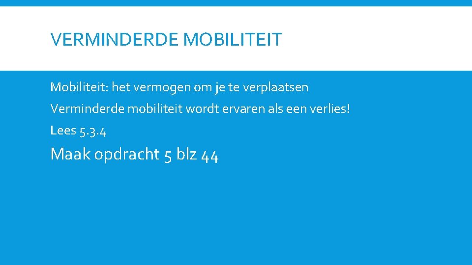 VERMINDERDE MOBILITEIT Mobiliteit: het vermogen om je te verplaatsen Verminderde mobiliteit wordt ervaren als