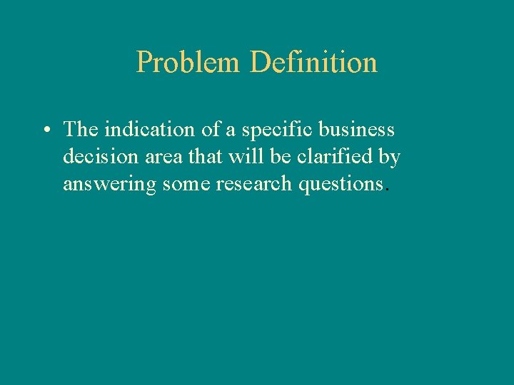 Problem Definition • The indication of a specific business decision area that will be