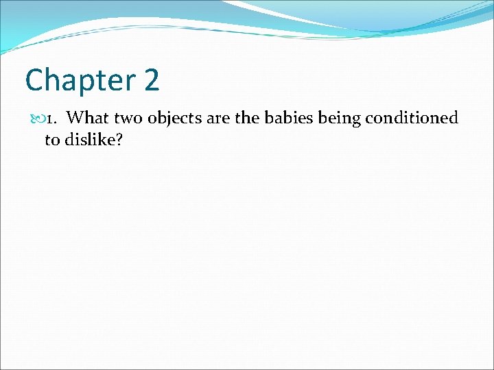 Chapter 2 1. What two objects are the babies being conditioned to dislike? 