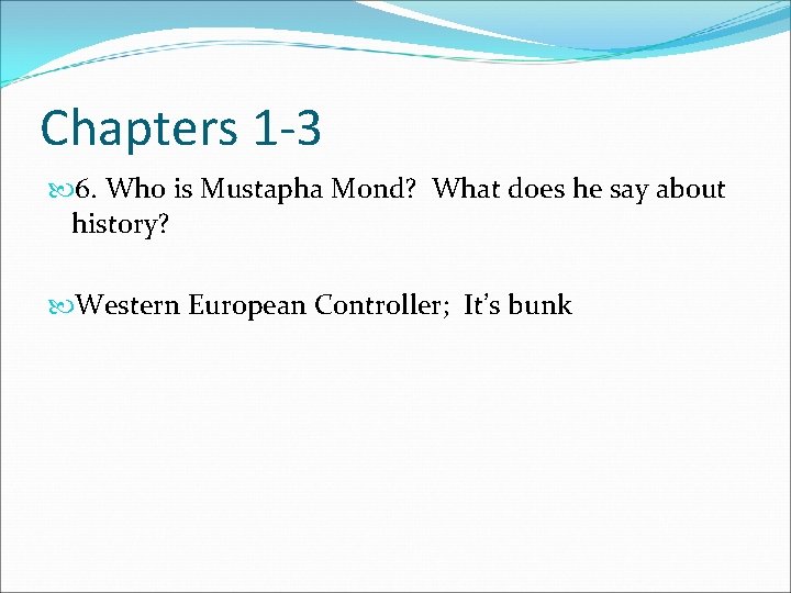 Chapters 1 -3 6. Who is Mustapha Mond? What does he say about history?