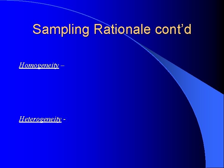 Sampling Rationale cont’d Homogeneity – Heterogeneity - 