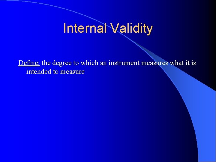 Internal Validity Define: the degree to which an instrument measures what it is intended