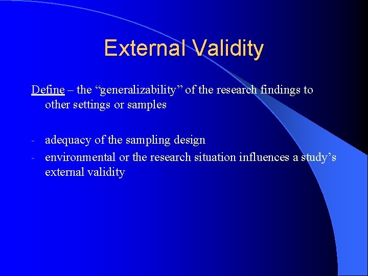 External Validity Define – the “generalizability” of the research findings to other settings or