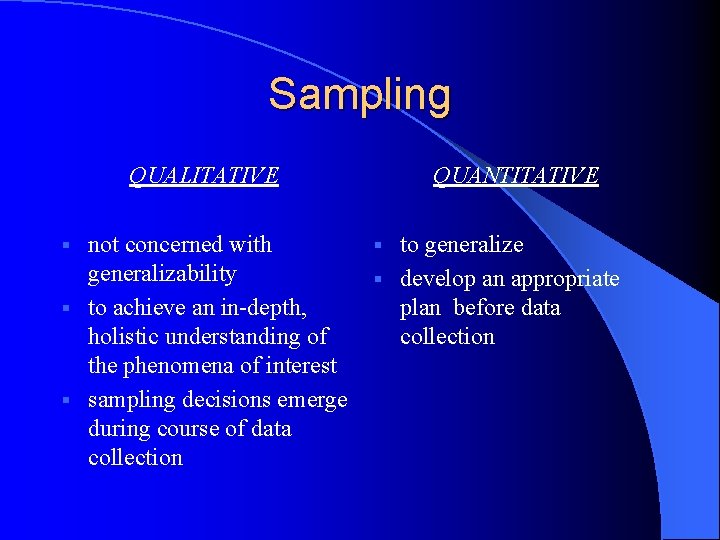 Sampling QUALITATIVE not concerned with generalizability § to achieve an in-depth, holistic understanding of