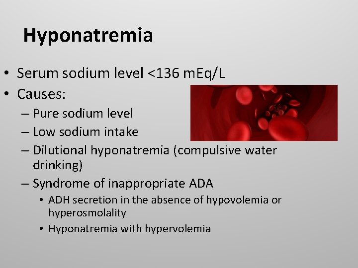 Hyponatremia • Serum sodium level <136 m. Eq/L • Causes: – Pure sodium level
