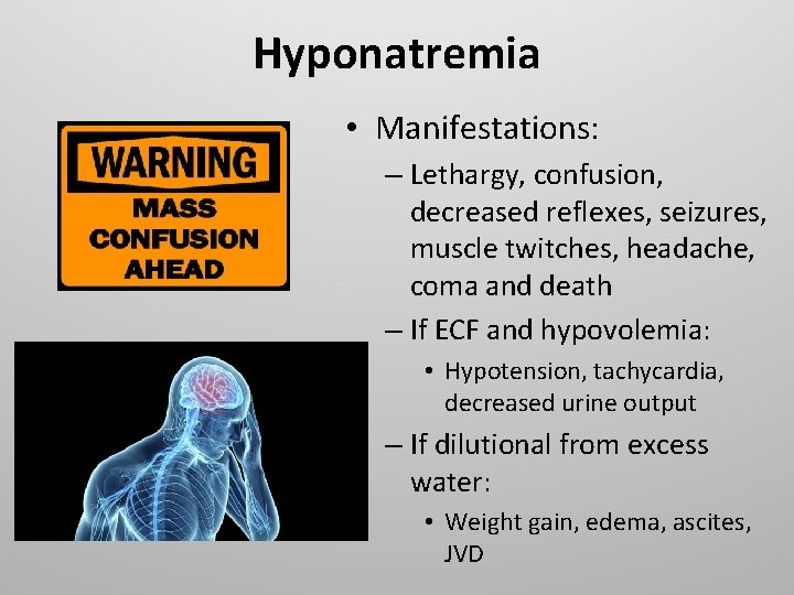Hyponatremia • Manifestations: – Lethargy, confusion, decreased reflexes, seizures, muscle twitches, headache, coma and
