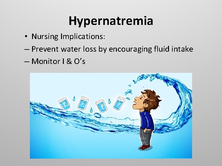 Hypernatremia • Nursing Implications: – Prevent water loss by encouraging fluid intake – Monitor
