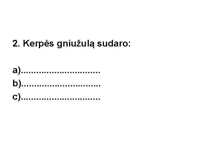 2. Kerpės gniužulą sudaro: a). . . . b). . . . c). .