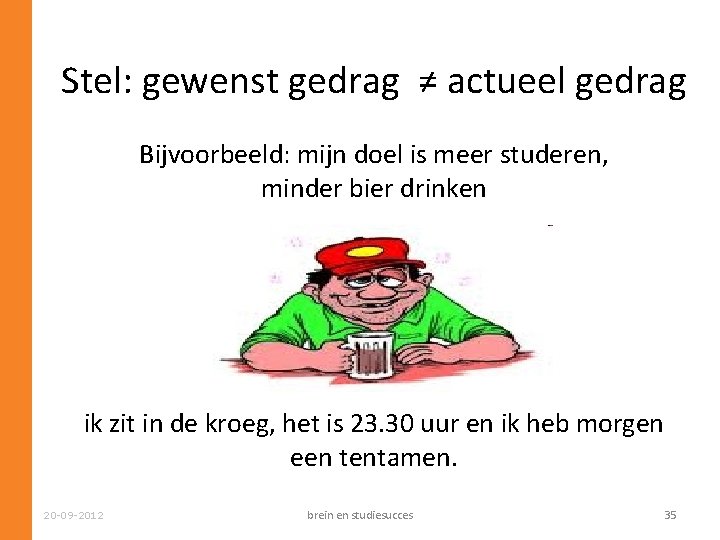 Stel: gewenst gedrag ≠ actueel gedrag Bijvoorbeeld: mijn doel is meer studeren, minder bier