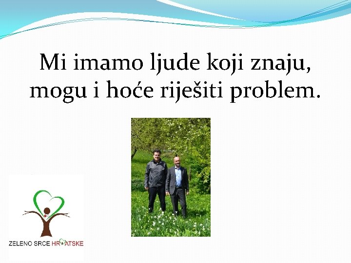 Mi imamo ljude koji znaju, mogu i hoće riješiti problem. 