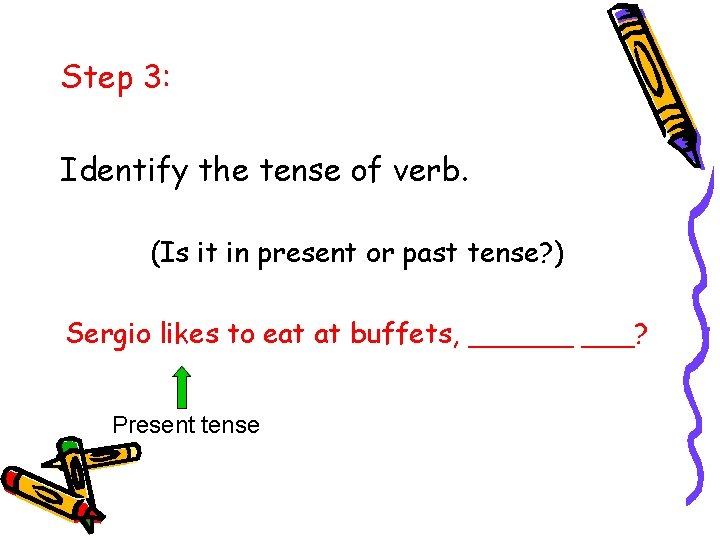 Step 3: Identify the tense of verb. (Is it in present or past tense?