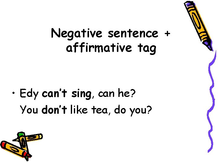 Negative sentence + affirmative tag • Edy can’t sing, can he? You don’t like