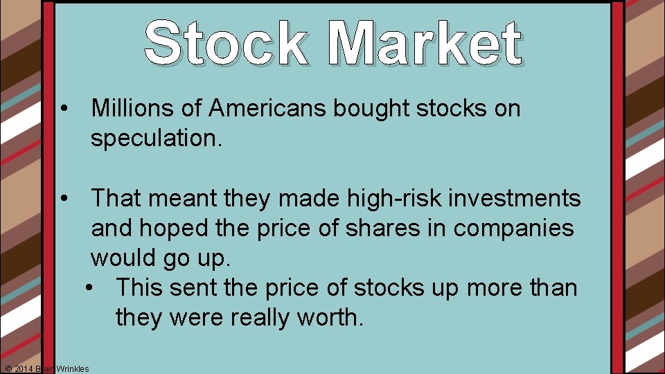 Stock Market • Millions of Americans bought stocks on speculation. • That meant they