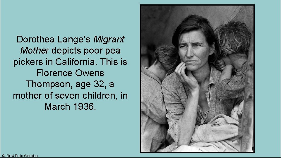 Dorothea Lange’s Migrant Mother depicts poor pea pickers in California. This is Florence Owens