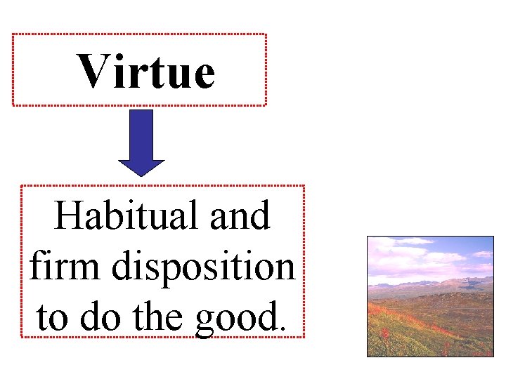 Virtue Habitual and firm disposition to do the good. 
