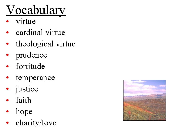 Vocabulary • • • virtue cardinal virtue theological virtue prudence fortitude temperance justice faith