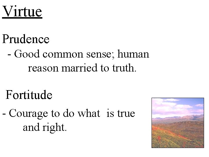 Virtue Prudence - Good common sense; human reason married to truth. Fortitude - Courage