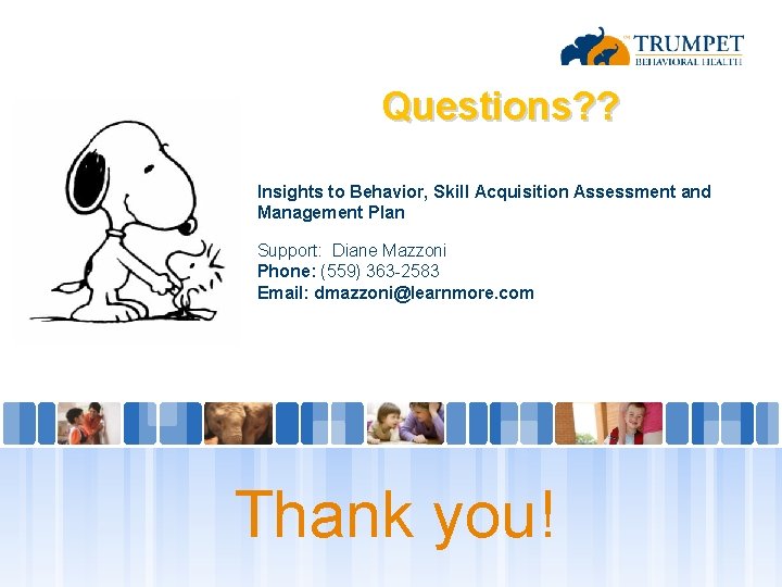 Questions? ? Insights to Behavior, Skill Acquisition Assessment and Management Plan Support: Diane Mazzoni