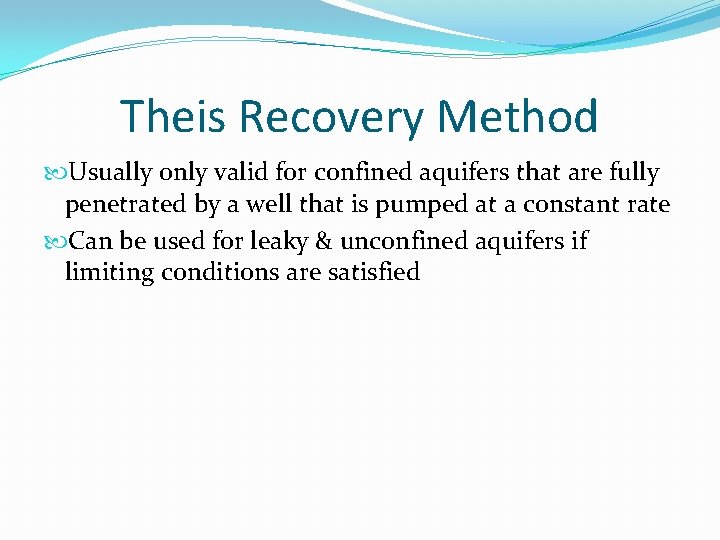 Theis Recovery Method Usually only valid for confined aquifers that are fully penetrated by