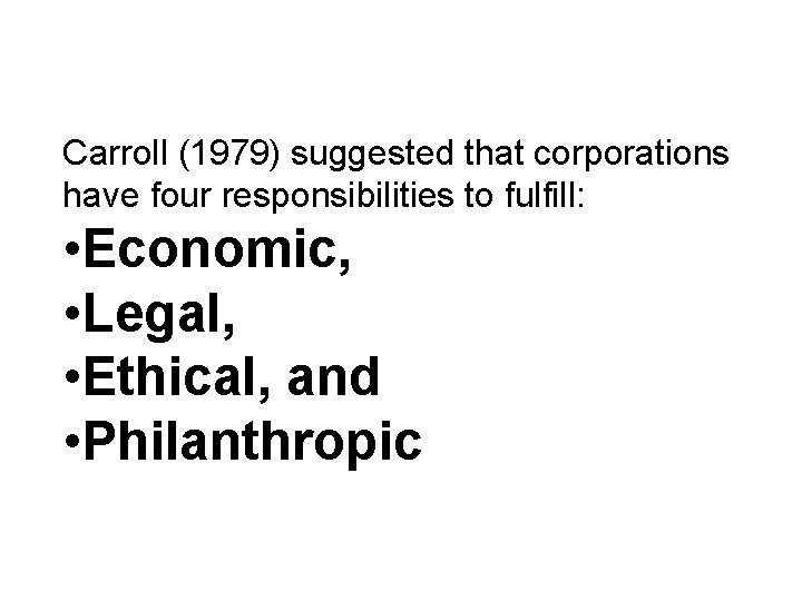 Carroll (1979) suggested that corporations have four responsibilities to fulfill: • Economic, • Legal,